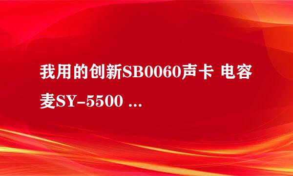 我用的创新SB0060声卡 电容麦SY-5500 为什么唱起来听的特别杂 有哪为高手帮忙调试下 小弟Q398270926