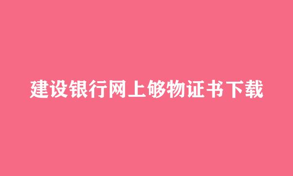 建设银行网上够物证书下载