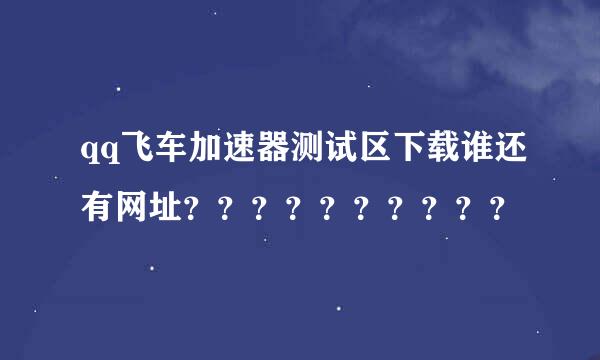 qq飞车加速器测试区下载谁还有网址？？？？？？？？？？