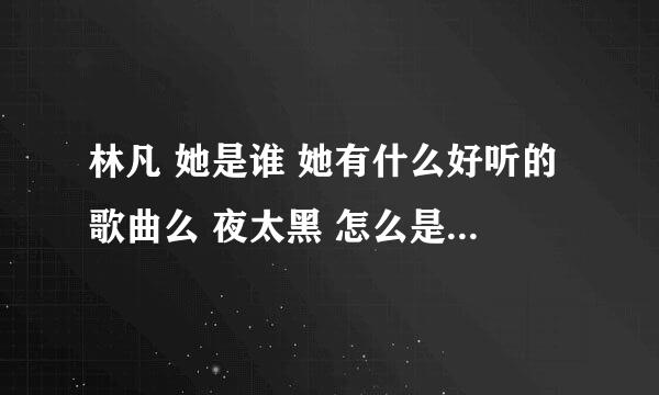 林凡 她是谁 她有什么好听的歌曲么 夜太黑 怎么是她唱的？？