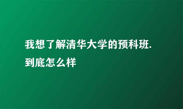 我想了解清华大学的预科班.到底怎么样