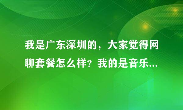 我是广东深圳的，大家觉得网聊套餐怎么样？我的是音乐卡套餐。