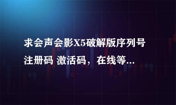 求会声会影X5破解版序列号 注册码 激活码，在线等！谢谢！