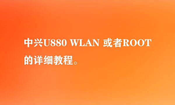 中兴U880 WLAN 或者ROOT的详细教程。