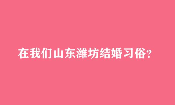 在我们山东潍坊结婚习俗？