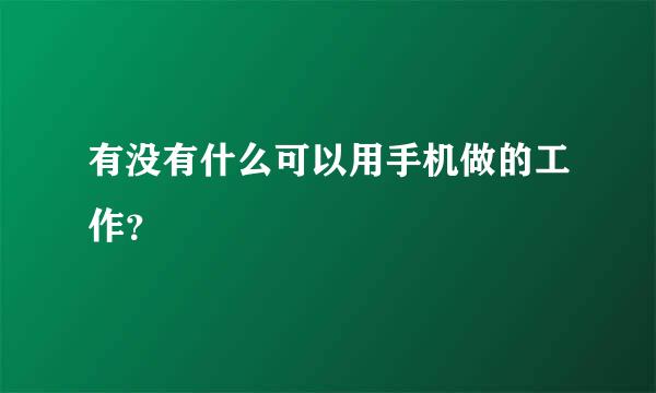 有没有什么可以用手机做的工作？