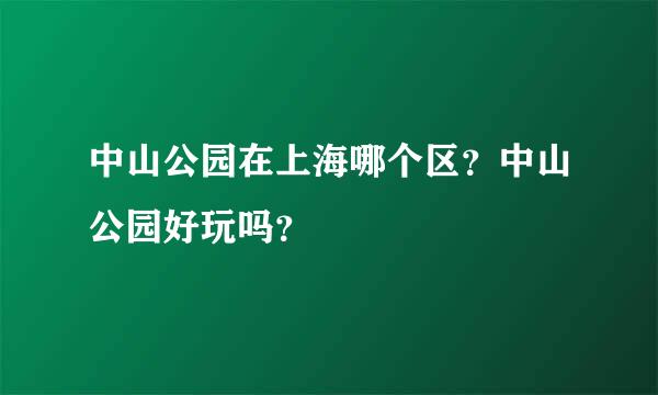 中山公园在上海哪个区？中山公园好玩吗？