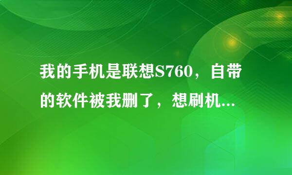 我的手机是联想S760，自带的软件被我删了，想刷机可是不会，求救。。。