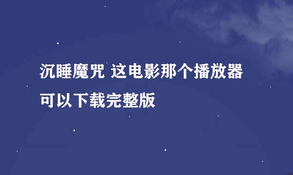 沉睡魔咒 这电影那个播放器可以下载完整版