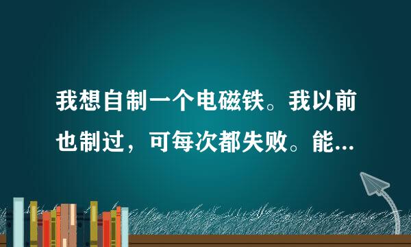 我想自制一个电磁铁。我以前也制过，可每次都失败。能否用6伏电压自制一个，希望有详细步骤。谢谢