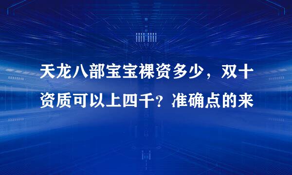 天龙八部宝宝裸资多少，双十资质可以上四千？准确点的来