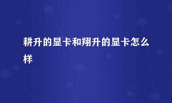 耕升的显卡和翔升的显卡怎么样