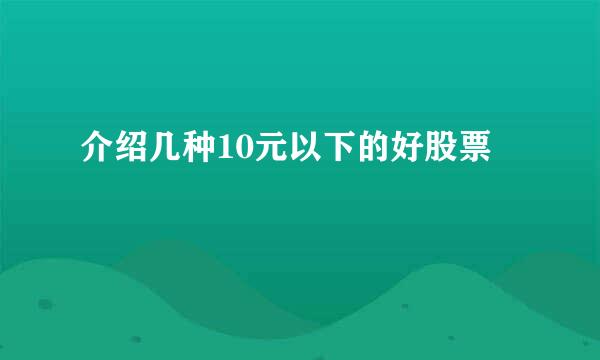 介绍几种10元以下的好股票