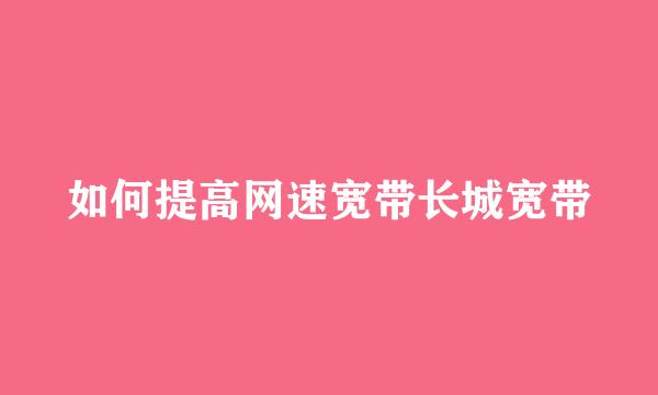 如何提高网速宽带长城宽带