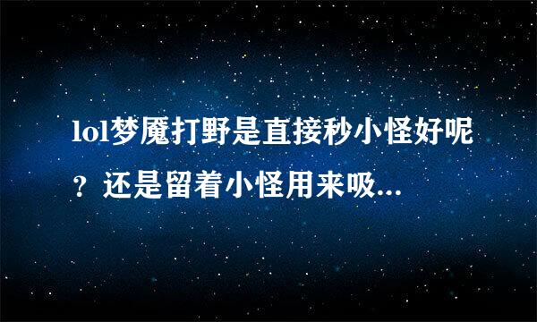 lol梦魇打野是直接秒小怪好呢？还是留着小怪用来吸血好呢？