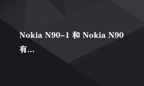 Nokia N90-1 和 Nokia N90 有什么区别啊？