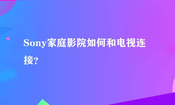 Sony家庭影院如何和电视连接？