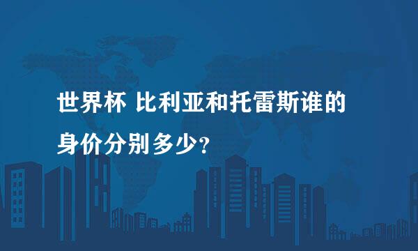 世界杯 比利亚和托雷斯谁的身价分别多少？