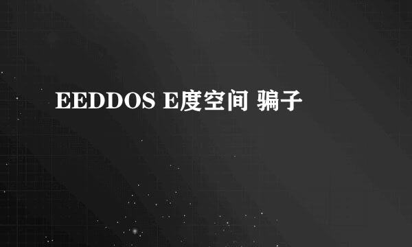 EEDDOS E度空间 骗子