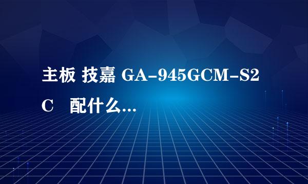 主板 技嘉 GA-945GCM-S2C   配什么牌子内存