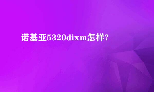 诺基亚5320dixm怎样?