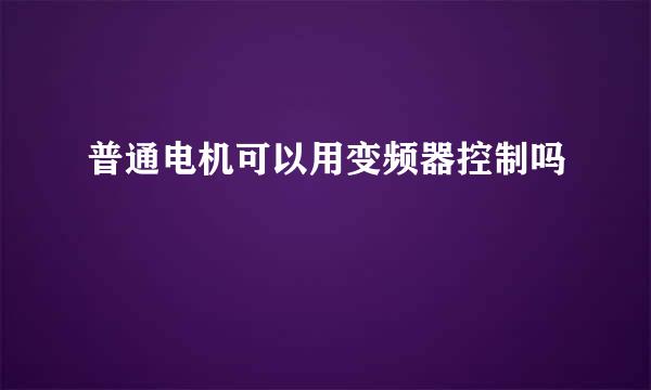 普通电机可以用变频器控制吗