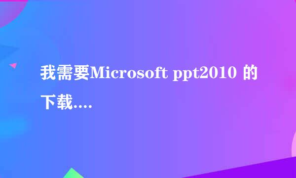 我需要Microsoft ppt2010 的下载...教教我 急 谢了