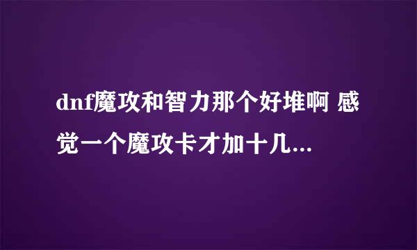 dnf魔攻和智力那个好堆啊 感觉一个魔攻卡才加十几点魔攻 但是魔攻基本应该上万啊