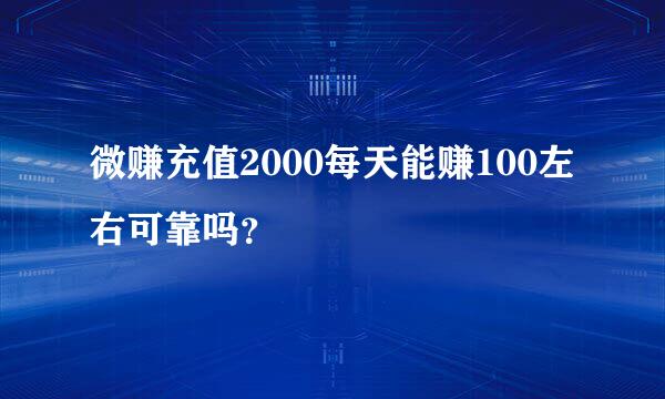 微赚充值2000每天能赚100左右可靠吗？