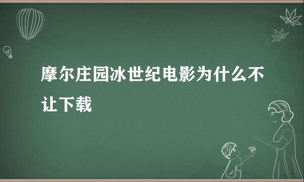 摩尔庄园冰世纪电影为什么不让下载