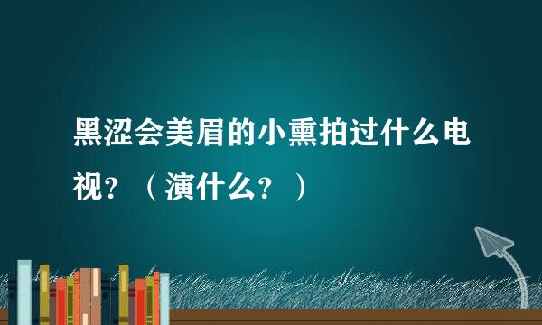 黑涩会美眉的小熏拍过什么电视？（演什么？）