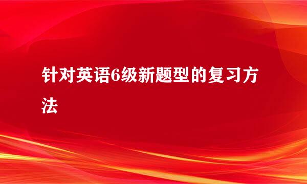 针对英语6级新题型的复习方法