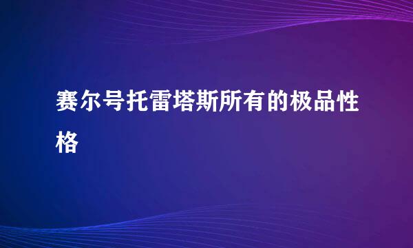 赛尔号托雷塔斯所有的极品性格