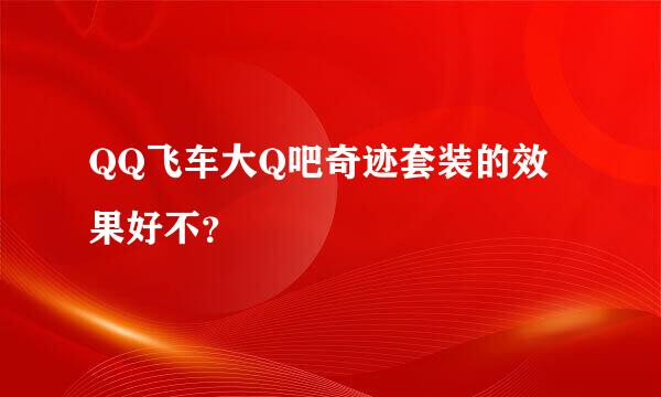 QQ飞车大Q吧奇迹套装的效果好不？