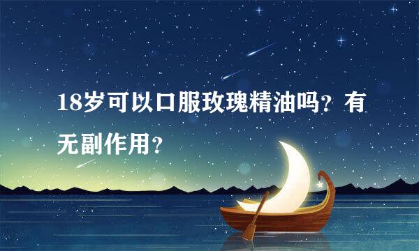 18岁可以口服玫瑰精油吗？有无副作用？