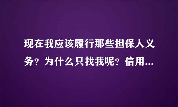 现在我应该履行那些担保人义务？为什么只找我呢？信用社的说现在三个担保就我有单位，会先来找我领导。