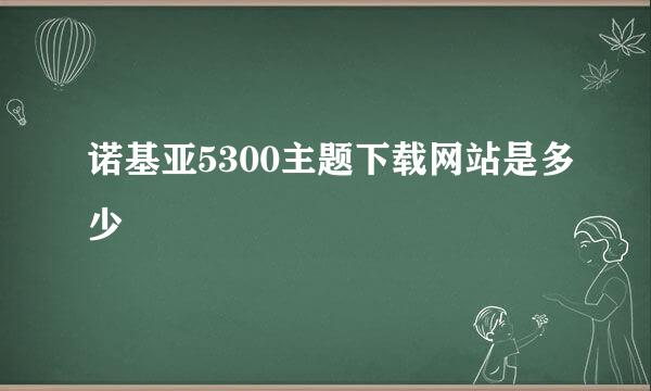 诺基亚5300主题下载网站是多少