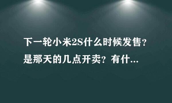 下一轮小米2S什么时候发售？是那天的几点开卖？有什么抢购秘籍？手机可以抢吗？我的手机是小米2。