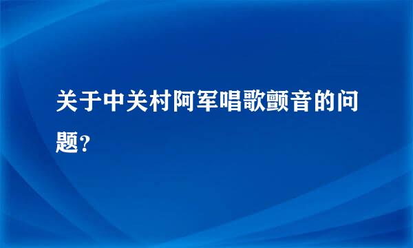 关于中关村阿军唱歌颤音的问题？