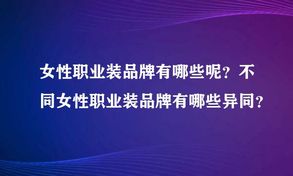 女性职业装品牌有哪些呢？不同女性职业装品牌有哪些异同？