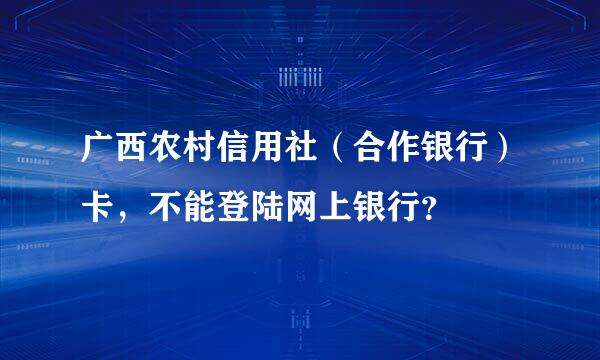 广西农村信用社（合作银行）卡，不能登陆网上银行？