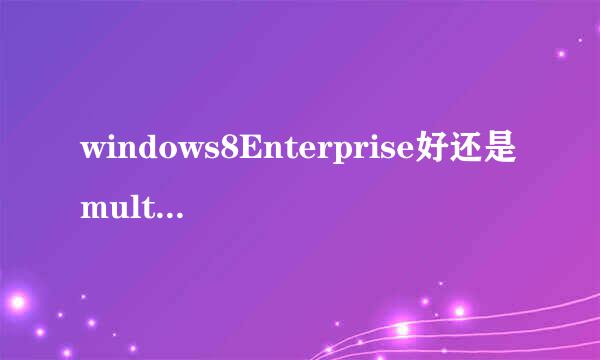 windows8Enterprise好还是multpie editions版本好