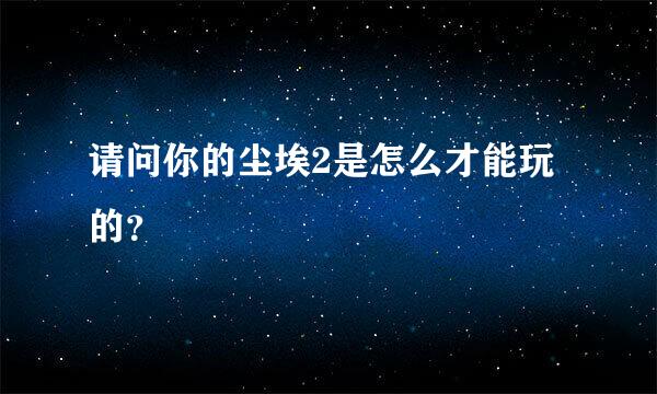 请问你的尘埃2是怎么才能玩的？