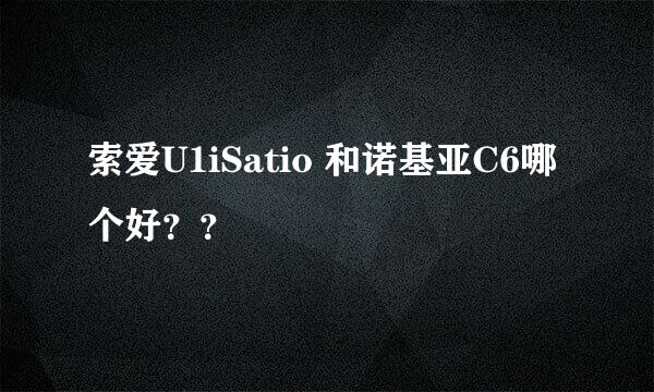 索爱U1iSatio 和诺基亚C6哪个好？？