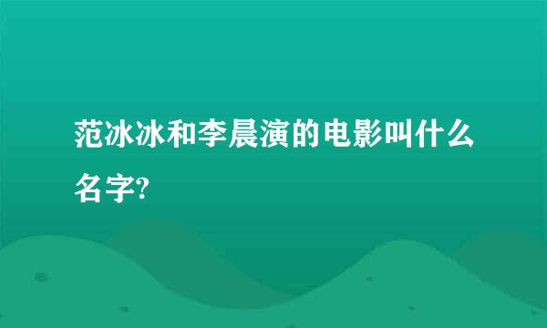 范冰冰和李晨演的电影叫什么名字?