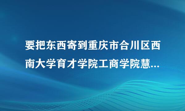 要把东西寄到重庆市合川区西南大学育才学院工商学院慧园，邮编要写多少？