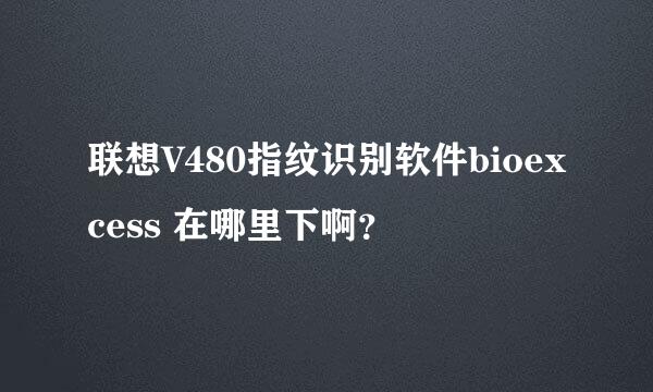 联想V480指纹识别软件bioexcess 在哪里下啊？