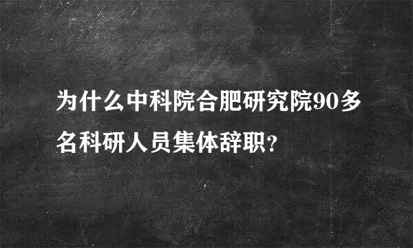 为什么中科院合肥研究院90多名科研人员集体辞职？