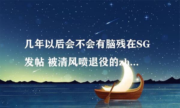 几年以后会不会有脑残在SG发帖 被清风喷退役的zhou大神们帮帮忙