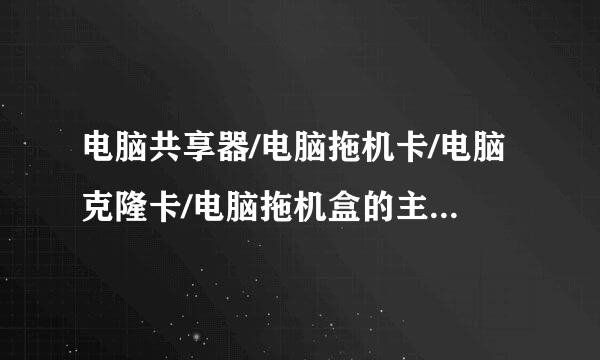 电脑共享器/电脑拖机卡/电脑克隆卡/电脑拖机盒的主要功能是什么啊？